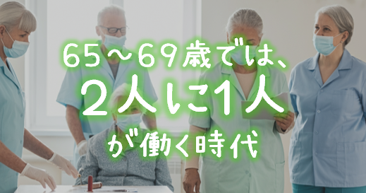 ６５～６９歳では、２人に１人が働く時代